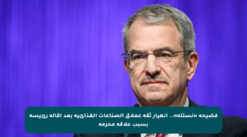 فضيحة «نستله».. انهيار ثقة عملاق الصناعات الغذائية بعد إقالة رئيسه بسبب علاقة محرمة
